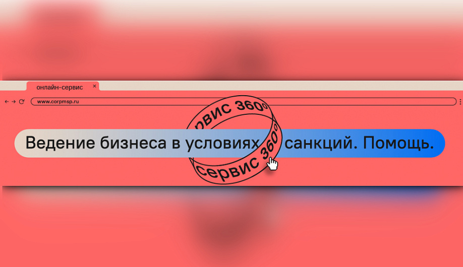 Корпорация МСП запустила на «Сервисе 360°» прием обращений по вопросам ведения бизнеса в условиях санкций